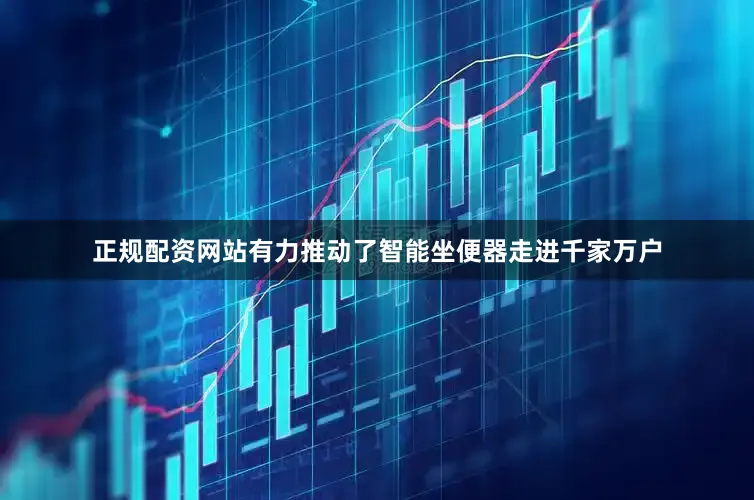 正规配资网站有力推动了智能坐便器走进千家万户