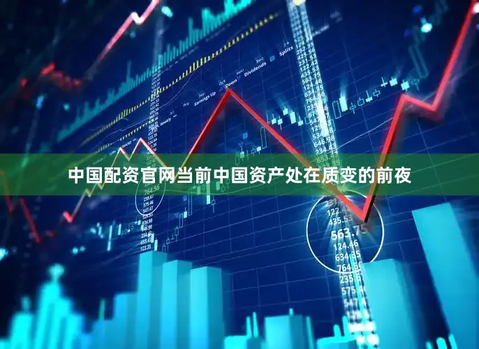 中国配资官网当前中国资产处在质变的前夜