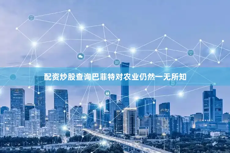 配资炒股查询巴菲特对农业仍然一无所知