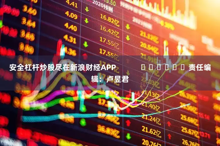安全杠杆炒股尽在新浪财经APP            						责任编辑：卢昱君
