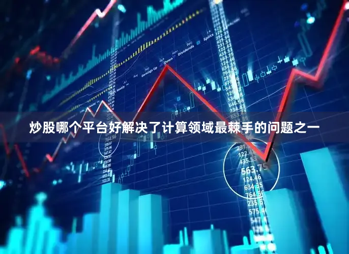 炒股哪个平台好解决了计算领域最棘手的问题之一
