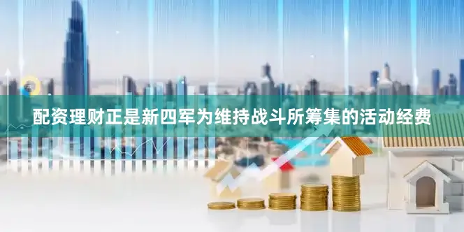 配资理财正是新四军为维持战斗所筹集的活动经费
