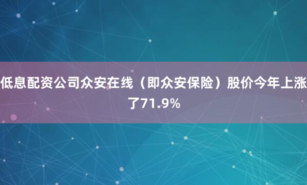 低息配资公司众安在线（即众安保险）股价今年上涨了71.9%