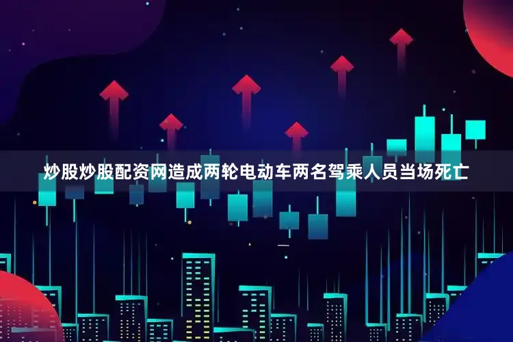 炒股炒股配资网造成两轮电动车两名驾乘人员当场死亡