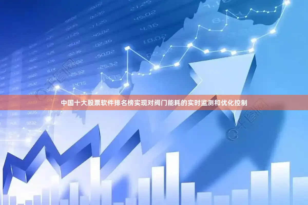 中国十大股票软件排名榜实现对阀门能耗的实时监测和优化控制