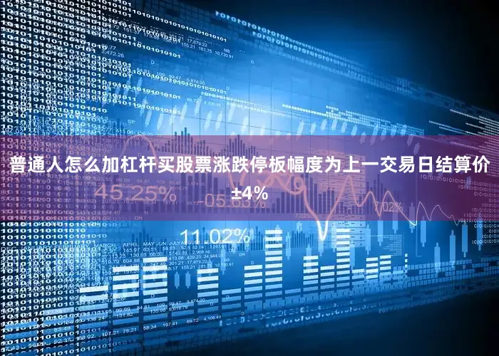 普通人怎么加杠杆买股票涨跌停板幅度为上一交易日结算价±4%