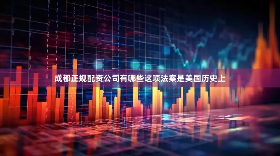 成都正规配资公司有哪些这项法案是美国历史上