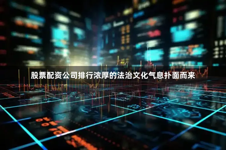 股票配资公司排行浓厚的法治文化气息扑面而来