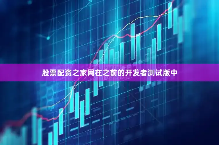 股票配资之家网在之前的开发者测试版中