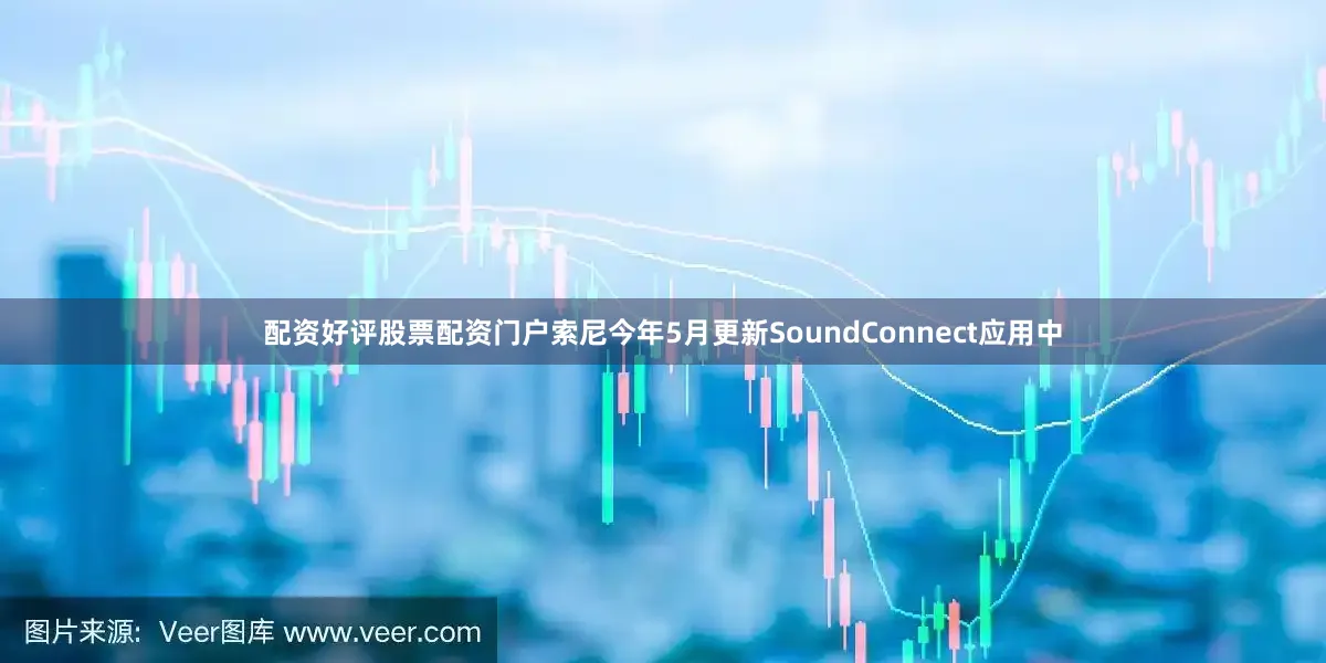 配资好评股票配资门户索尼今年5月更新SoundConnect应用中