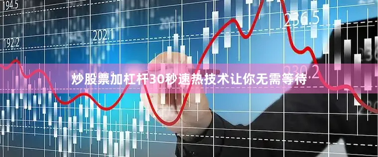 炒股票加杠杆30秒速热技术让你无需等待