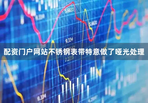 配资门户网站不锈钢表带特意做了哑光处理