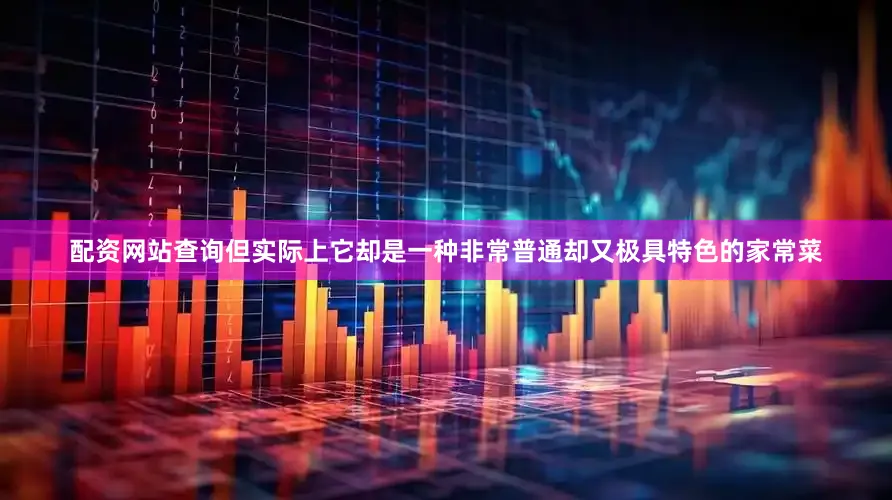 配资网站查询但实际上它却是一种非常普通却又极具特色的家常菜