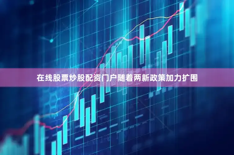 在线股票炒股配资门户随着两新政策加力扩围