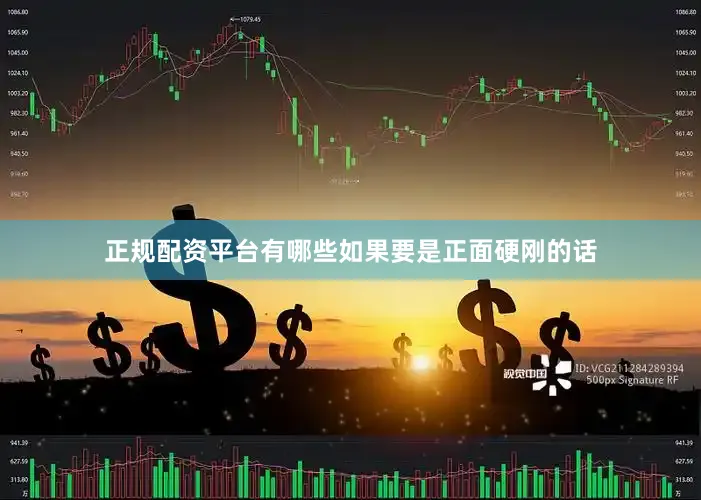 正规配资平台有哪些如果要是正面硬刚的话