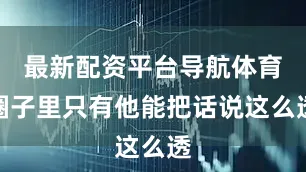 最新配资平台导航体育圈子里只有他能把话说这么透