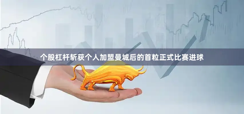 个股杠杆斩获个人加盟曼城后的首粒正式比赛进球