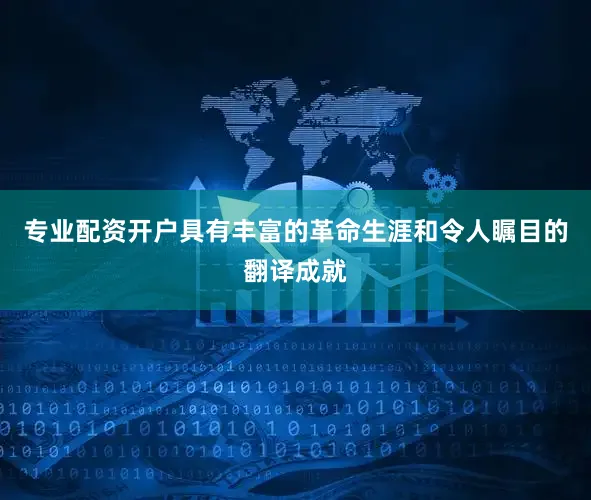 专业配资开户具有丰富的革命生涯和令人瞩目的翻译成就