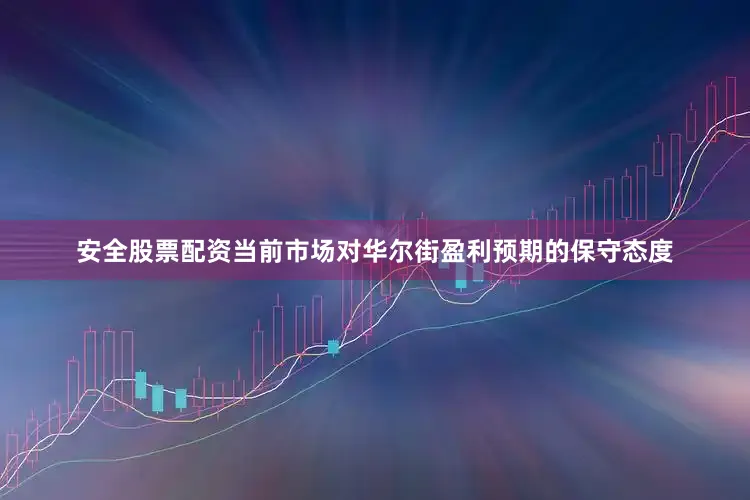 安全股票配资当前市场对华尔街盈利预期的保守态度