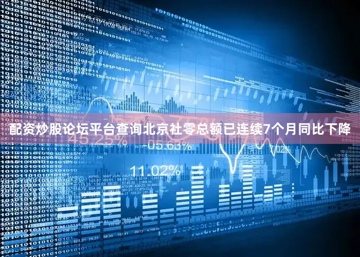 配资炒股论坛平台查询北京社零总额已连续7个月同比下降