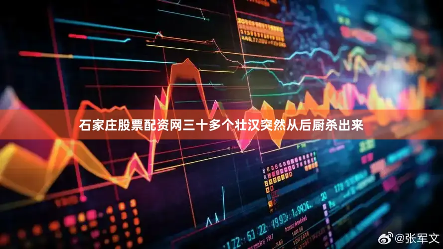石家庄股票配资网三十多个壮汉突然从后厨杀出来