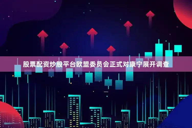 股票配资炒股平台欧盟委员会正式对康宁展开调查