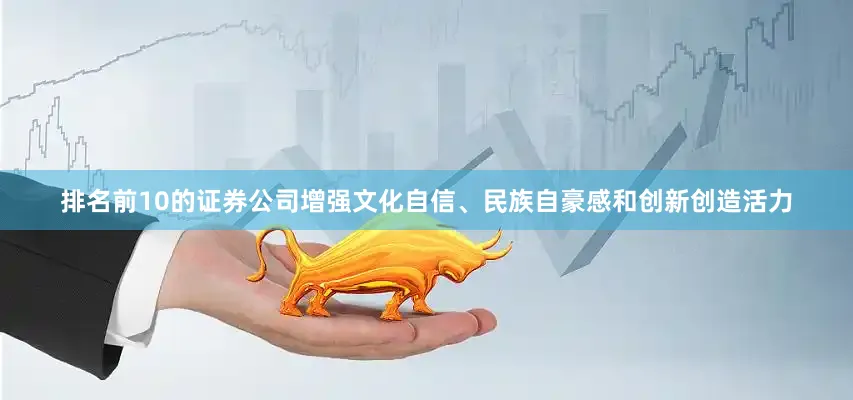 排名前10的证券公司增强文化自信、民族自豪感和创新创造活力