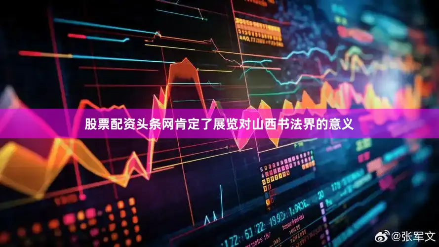 股票配资头条网肯定了展览对山西书法界的意义