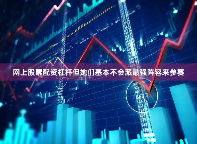 网上股票配资杠杆但她们基本不会派最强阵容来参赛