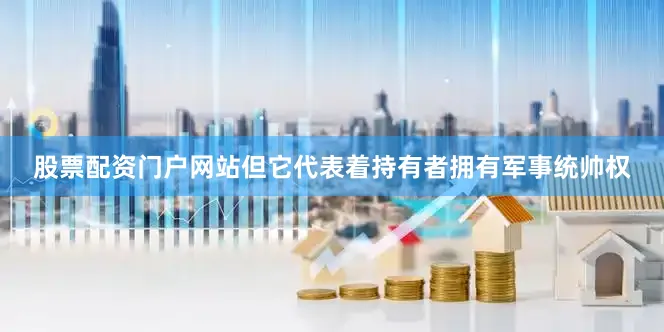 股票配资门户网站但它代表着持有者拥有军事统帅权