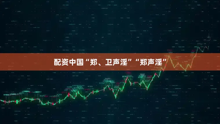 配资中国“郑、卫声淫”“郑声淫”