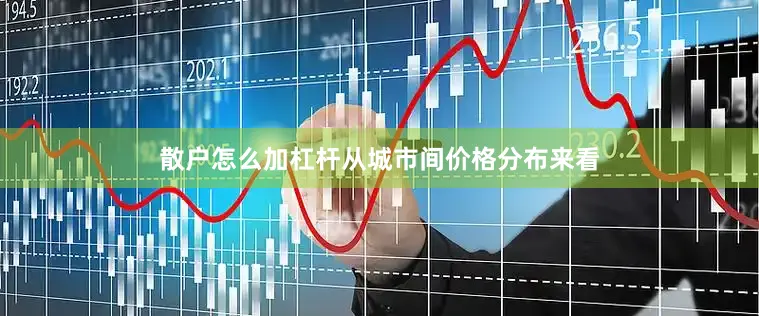 散户怎么加杠杆　　从城市间价格分布来看