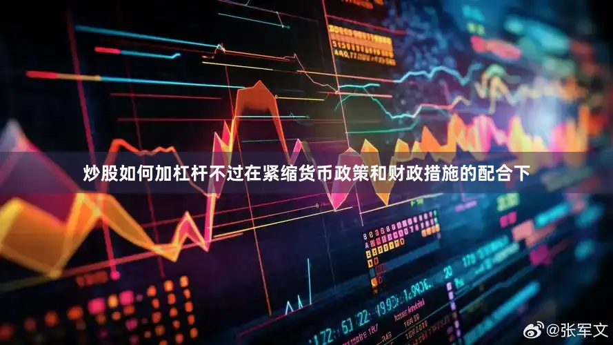 炒股如何加杠杆不过在紧缩货币政策和财政措施的配合下