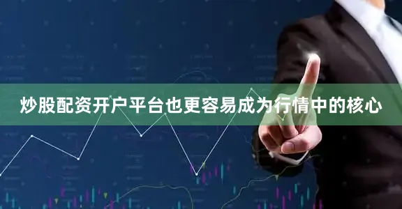 炒股配资开户平台也更容易成为行情中的核心