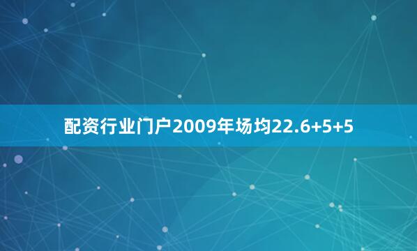 配资行业门户2009年场均22.6+5+5