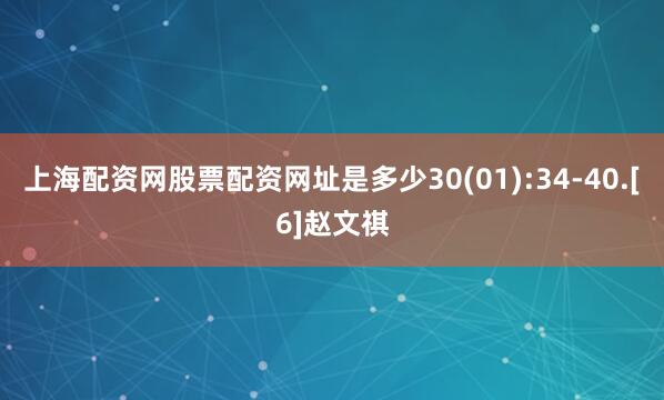 上海配资网股票配资网址是多少30(01):34-40.[6]赵文祺