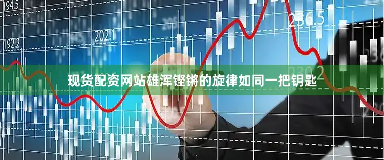 现货配资网站雄浑铿锵的旋律如同一把钥匙