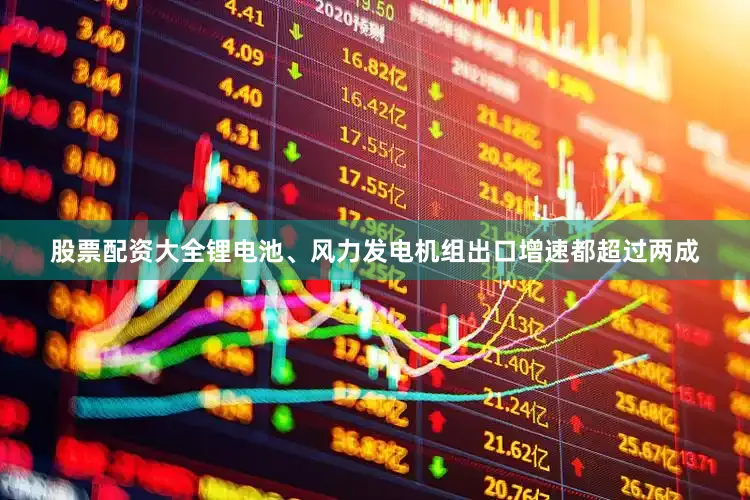 股票配资大全锂电池、风力发电机组出口增速都超过两成