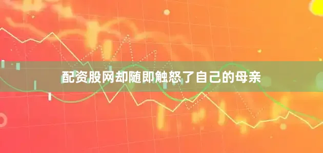 配资股网却随即触怒了自己的母亲