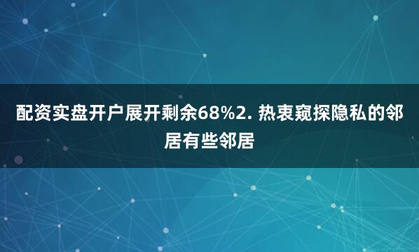 配资实盘开户展开剩余68%2. 热衷窥探隐私的邻居有些邻居