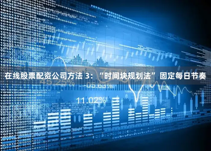 在线股票配资公司方法 3：“时间块规划法” 固定每日节奏