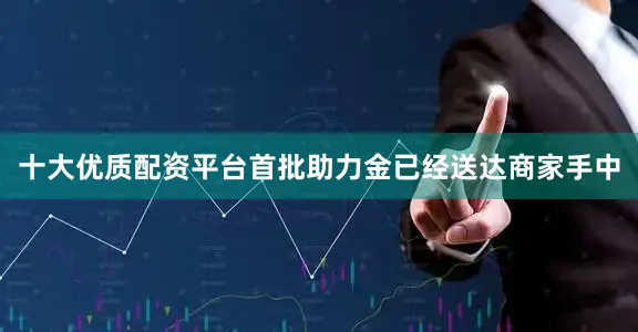 十大优质配资平台首批助力金已经送达商家手中