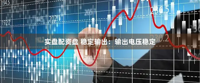 实盘配资盘 稳定输出：输出电压稳定