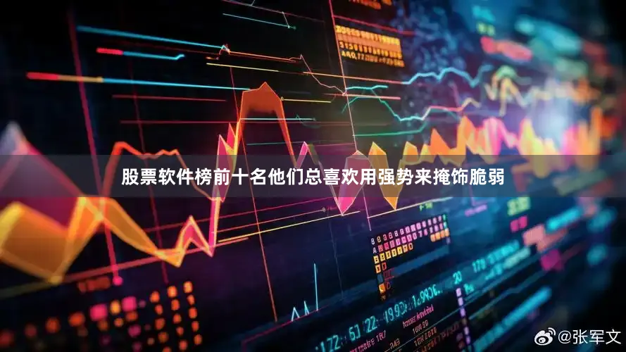 股票软件榜前十名他们总喜欢用强势来掩饰脆弱