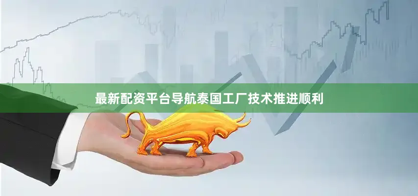 最新配资平台导航泰国工厂技术推进顺利