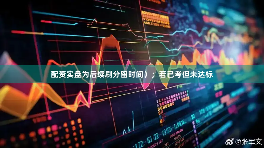 配资实盘为后续刷分留时间）；若已考但未达标