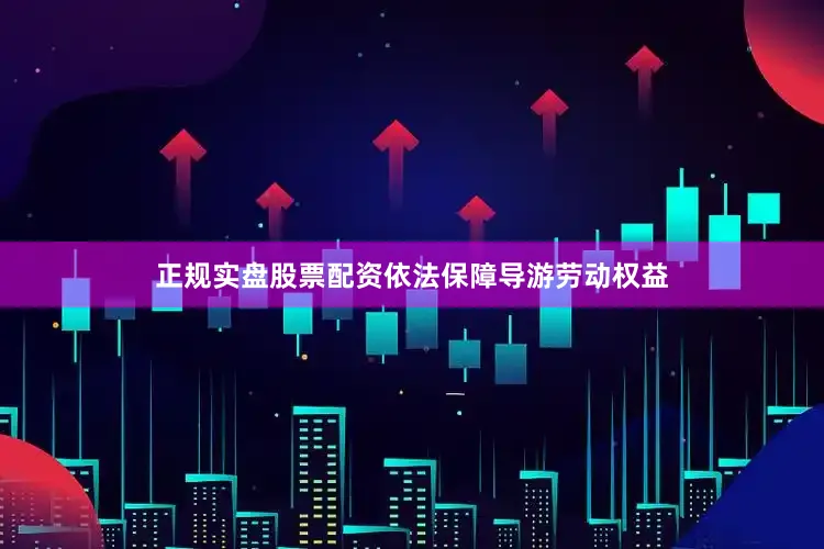正规实盘股票配资依法保障导游劳动权益