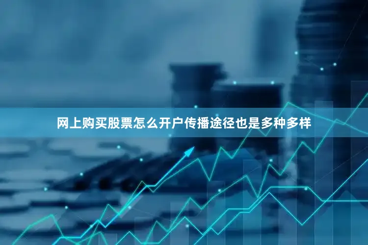 网上购买股票怎么开户传播途径也是多种多样