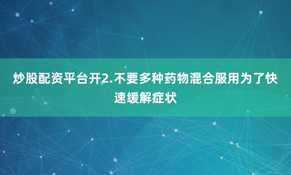 炒股配资平台开2.不要多种药物混合服用为了快速缓解症状