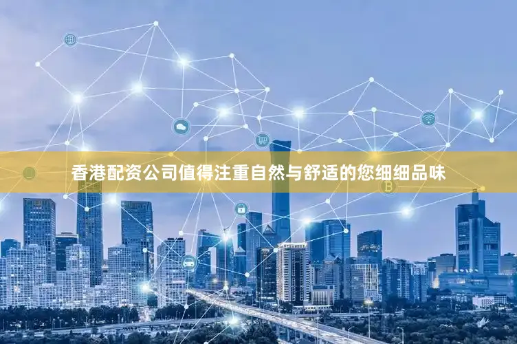 香港配资公司值得注重自然与舒适的您细细品味